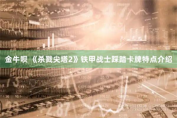 金牛呗 《杀戮尖塔2》铁甲战士踩踏卡牌特点介绍