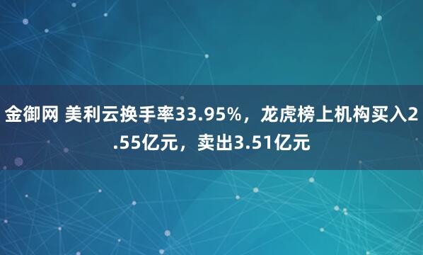 金御网 美利云换手率33.95%，龙虎榜上机构买入2.55亿元，卖出3.51亿元