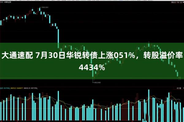 大通速配 7月30日华锐转债上涨051%,转股溢价率4434%