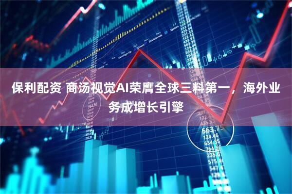 保利配资 商汤视觉AI荣膺全球三料第一，海外业务成增长引擎