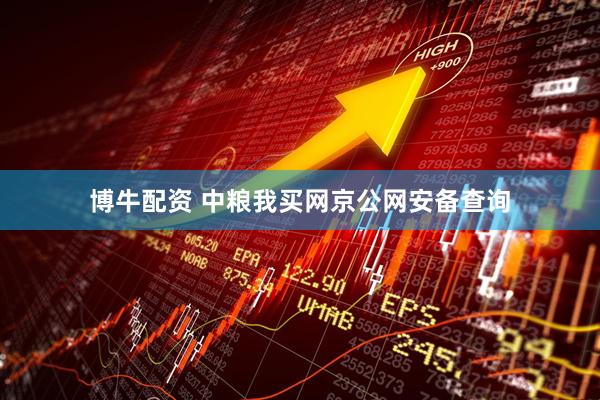 博牛配资 中粮我买网京公网安备查询